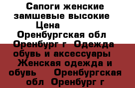 Сапоги женские замшевые высокие › Цена ­ 5 000 - Оренбургская обл., Оренбург г. Одежда, обувь и аксессуары » Женская одежда и обувь   . Оренбургская обл.,Оренбург г.